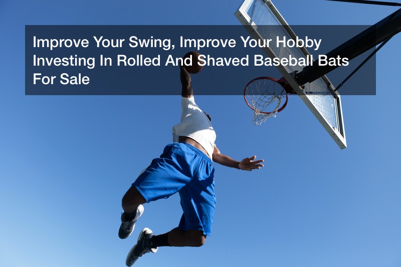 Improve Your Swing Improve Your Hobby Investing In Rolled And Shaved Baseball Bats For Sale