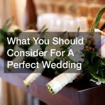 What You Should Consider For A Perfect Wedding