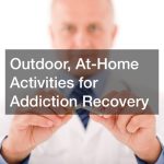 Outdoor, At-Home Activities for Addiction Recovery