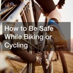How to Be Safe While Biking or Cycling
