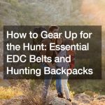 How to Gear Up for the Hunt  Essential EDC Belts and Hunting Backpacks