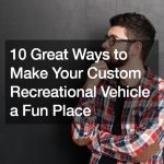 10 Great Ways to Make Your Custom Recreational Vehicle a Fun Place